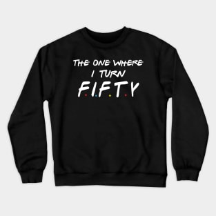 The One Where I Turn Fifty Crewneck Sweatshirt